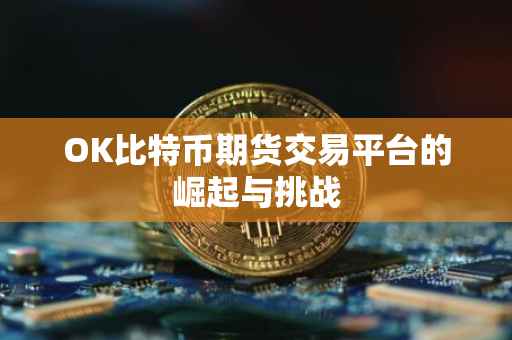 OK比特币期货交易平台的崛起与挑战