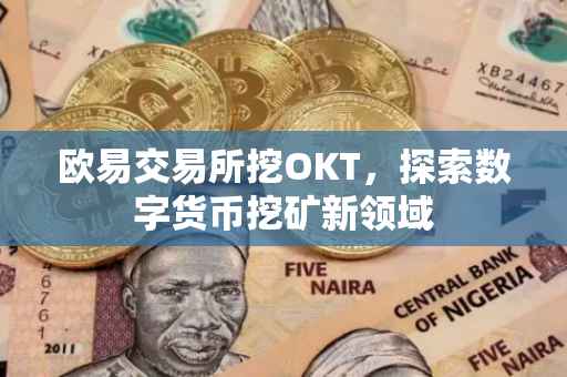 欧易交易所挖OKT，探索数字货币挖矿新领域