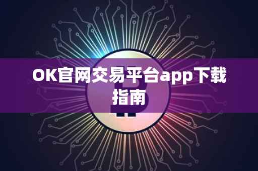 OK官网交易平台app下载指南