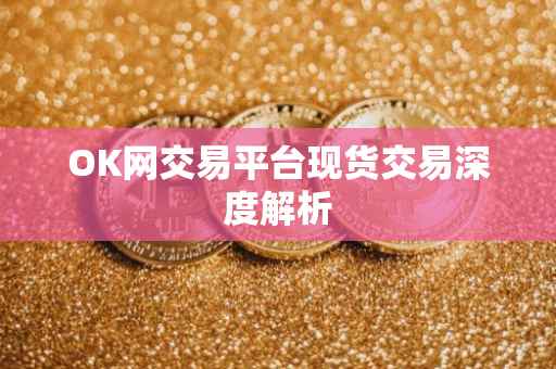 OK网交易平台现货交易深度解析