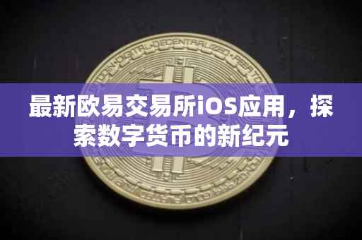 最新欧易交易所iOS应用，探索数字货币的新纪元