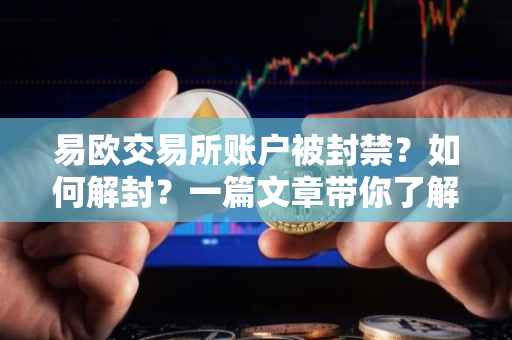 易欧交易所账户被封禁？如何解封？一篇文章带你了解解决方法