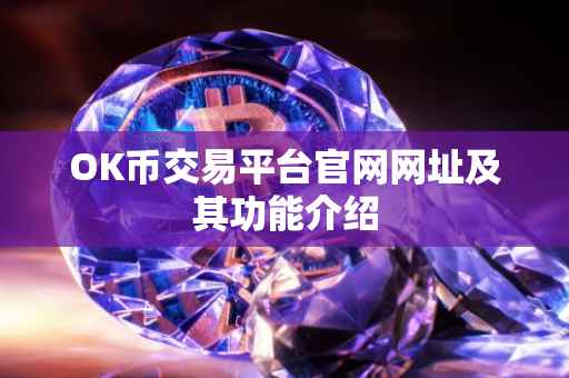 OK币交易平台官网网址及其功能介绍