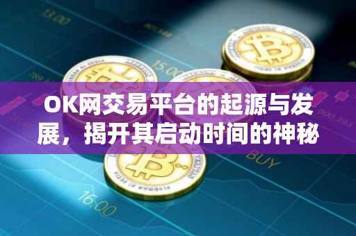 OK网交易平台的起源与发展，揭开其启动时间的神秘面纱