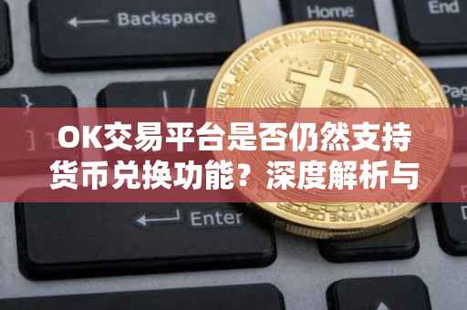 OK交易平台是否仍然支持货币兑换功能？深度解析与探讨