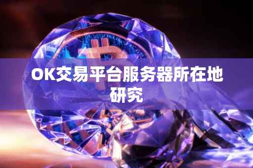 OK交易平台服务器所在地研究