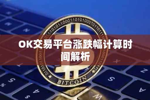 OK交易平台涨跌幅计算时间解析