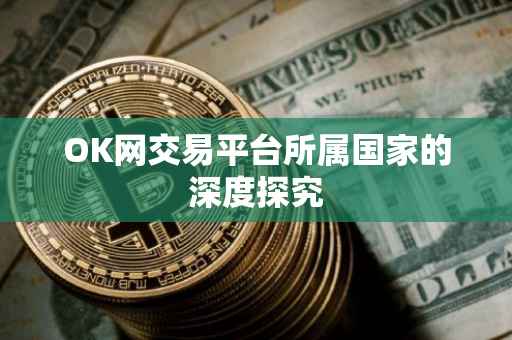 OK网交易平台所属国家的深度探究