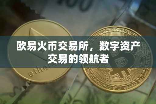 欧易火币交易所，数字资产交易的领航者