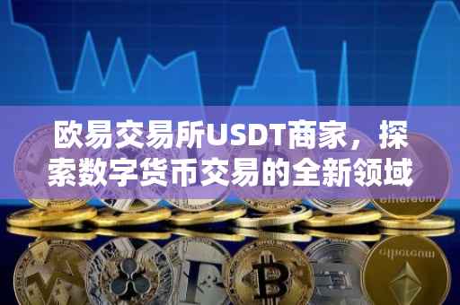 欧易交易所USDT商家，探索数字货币交易的全新领域
