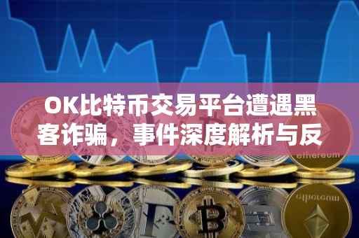 OK比特币交易平台遭遇黑客诈骗，事件深度解析与反思