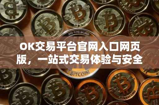 OK交易平台官网入口网页版，一站式交易体验与安全保障