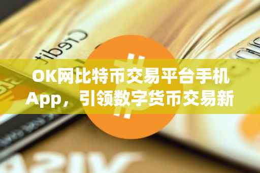 OK网比特币交易平台手机App，引领数字货币交易新纪元