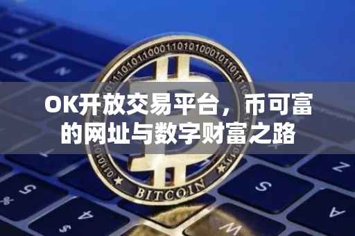 OK开放交易平台，币可富的网址与数字财富之路