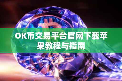 OK币交易平台官网下载苹果教程与指南
