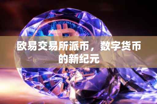 欧易交易所派币，数字货币的新纪元