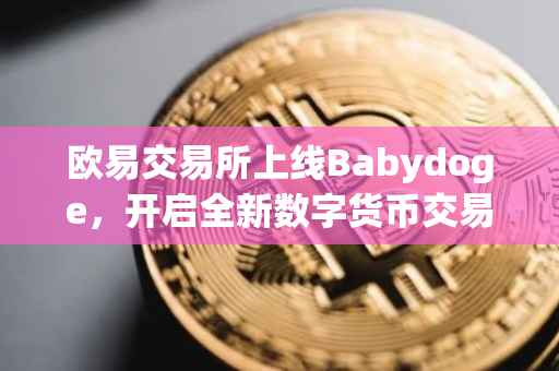 欧易交易所上线Babydoge，开启全新数字货币交易时代