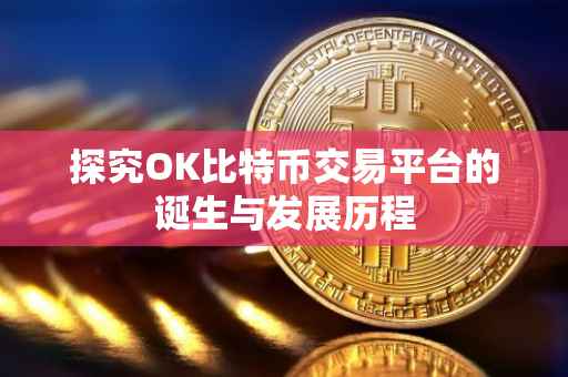 探究OK比特币交易平台的诞生与发展历程