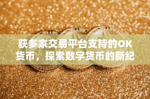 获多家交易平台支持的OK货币，探索数字货币的新纪元