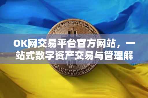 OK网交易平台官方网站，一站式数字资产交易与管理解决方案