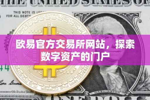 欧易官方交易所网站，探索数字资产的门户