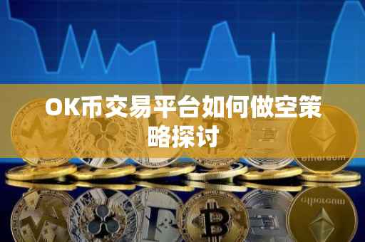 OK币交易平台如何做空策略探讨