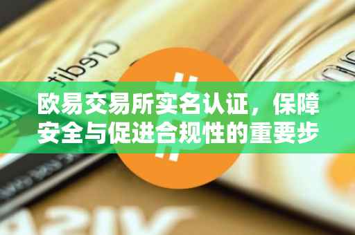 欧易交易所实名认证，保障安全与促进合规性的重要步骤