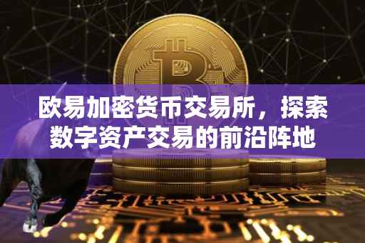 欧易加密货币交易所，探索数字资产交易的前沿阵地