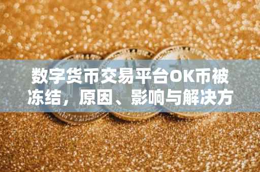 数字货币交易平台OK币被冻结，原因、影响与解决方案