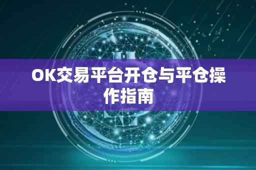 OK交易平台开仓与平仓操作指南