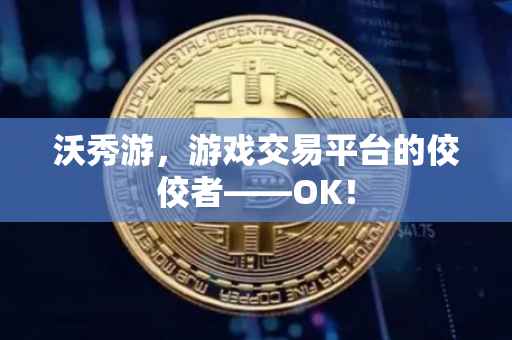 沃秀游，游戏交易平台的佼佼者——OK！