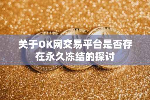 关于OK网交易平台是否存在永久冻结的探讨