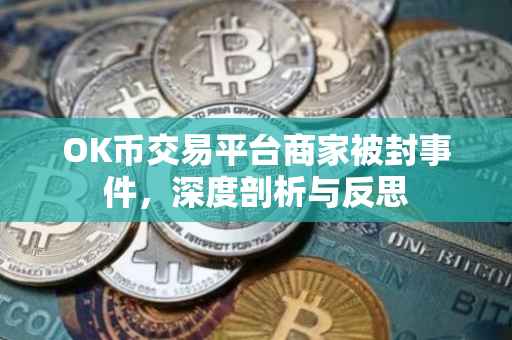 OK币交易平台商家被封事件，深度剖析与反思