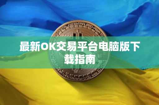 最新OK交易平台电脑版下载指南