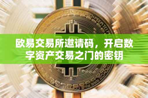 欧易交易所邀请码，开启数字资产交易之门的密钥
