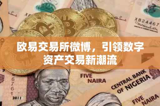 欧易交易所微博，引领数字资产交易新潮流