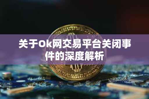 关于Ok网交易平台关闭事件的深度解析