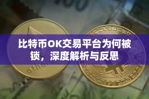比特币OK交易平台为何被锁，深度解析与反思