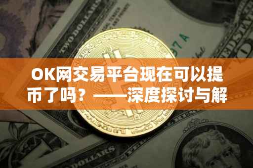 OK网交易平台现在可以提币了吗？——深度探讨与解析
