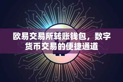 欧易交易所转账钱包，数字货币交易的便捷通道