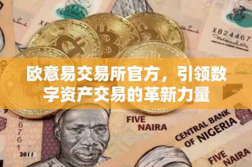 欧意易交易所官方，引领数字资产交易的革新力量