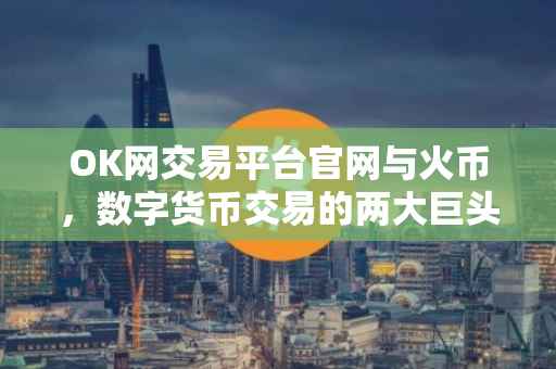 OK网交易平台官网与火币，数字货币交易的两大巨头联手打造未来金融生态