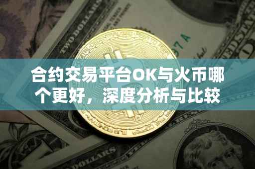 合约交易平台OK与火币哪个更好，深度分析与比较