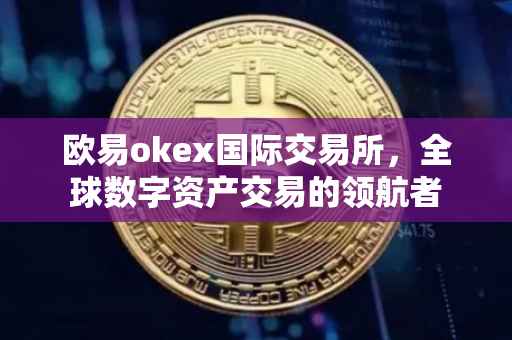 欧易okex国际交易所，全球数字资产交易的领航者
