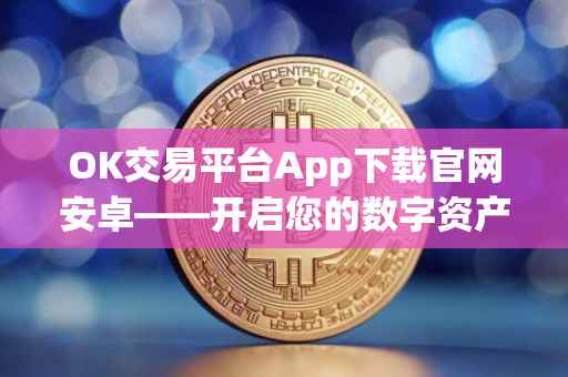 OK交易平台App下载官网安卓——开启您的数字资产交易之旅