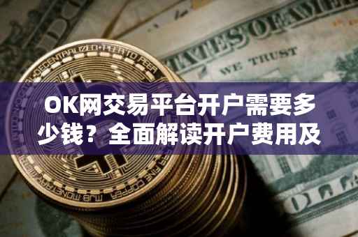 OK网交易平台开户需要多少钱？全面解读开户费用及流程