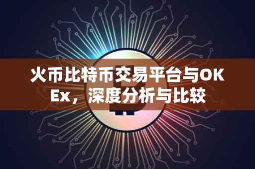 火币比特币交易平台与OKEx，深度分析与比较