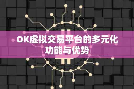 OK虚拟交易平台的多元化功能与优势