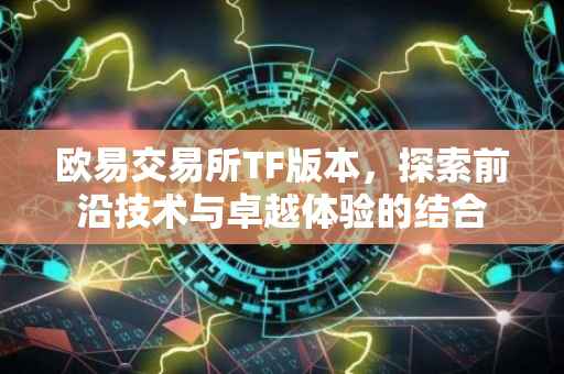 欧易交易所TF版本，探索前沿技术与卓越体验的结合