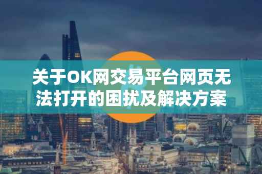关于OK网交易平台网页无法打开的困扰及解决方案